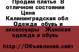 Продам платье. В отличном состоянии. › Цена ­ 3 500 - Калининградская обл. Одежда, обувь и аксессуары » Женская одежда и обувь   